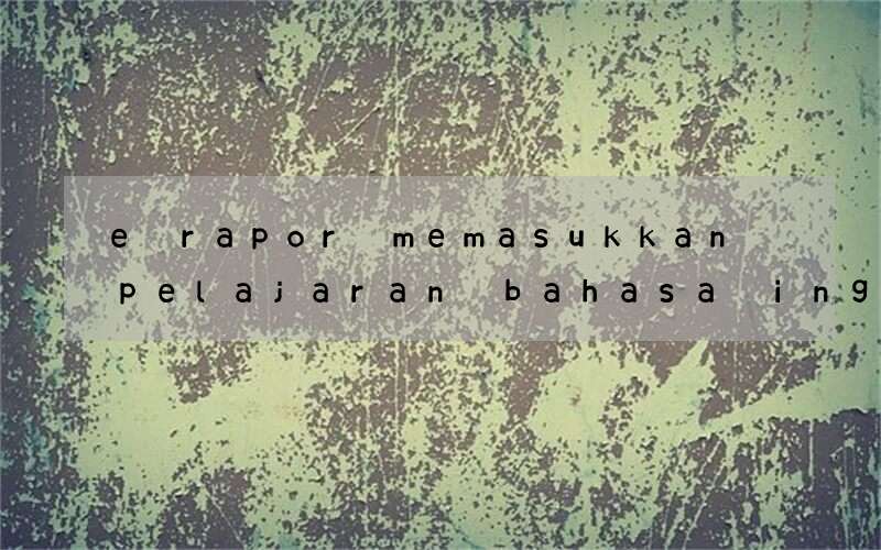 e rapor memasukkan pelajaran bahasa inggris lintas minat